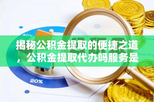 夷陵揭秘公积金提取的便捷之道，公积金提取代办吗服务是否值得信赖？