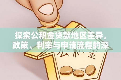 夷陵探索公积金贷款地区差异，政策、利率与申请流程的深度解析