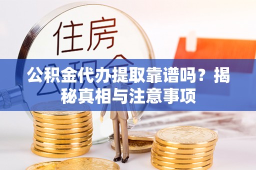 夷陵公积金代办提取靠谱吗？揭秘真相与注意事项