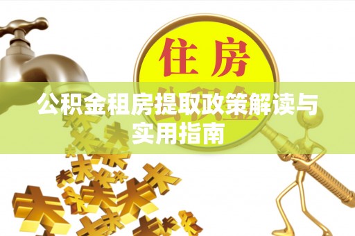 夷陵公积金租房提取政策解读与实用指南