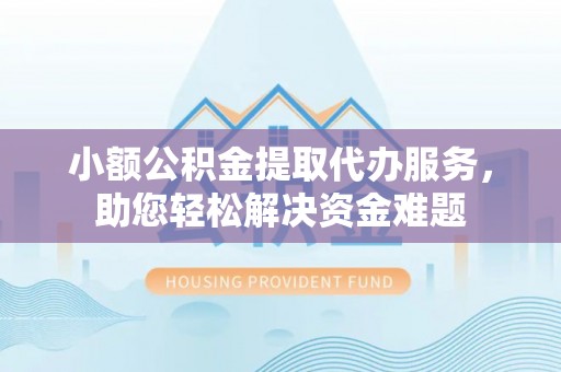 夷陵小额公积金提取代办服务，助您轻松解决资金难题
