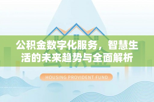 夷陵公积金数字化服务，智慧生活的未来趋势与全面解析
