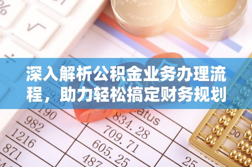 夷陵深入解析公积金业务办理流程，助力轻松搞定财务规划