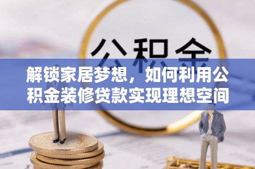 夷陵解锁家居梦想，如何利用公积金装修贷款实现理想空间
