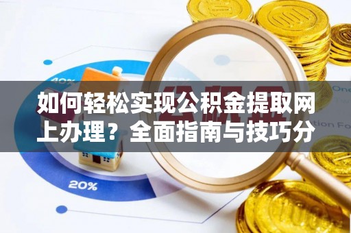 夷陵如何轻松实现公积金提取网上办理？全面指南与技巧分享