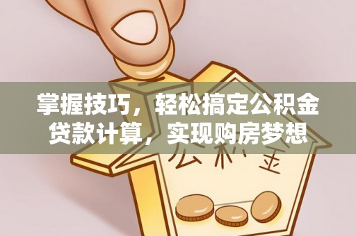夷陵掌握技巧，轻松搞定公积金贷款计算，实现购房梦想