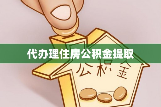 夷陵代办理住房公积金提取
