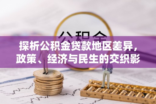 夷陵探析公积金贷款地区差异，政策、经济与民生的交织影响