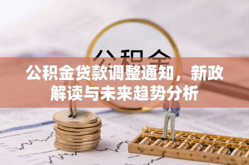 夷陵公积金贷款调整通知，新政解读与未来趋势分析