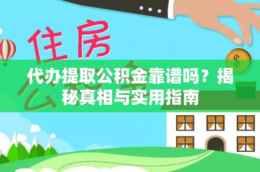 夷陵代办提取公积金靠谱吗？揭秘真相与实用指南
