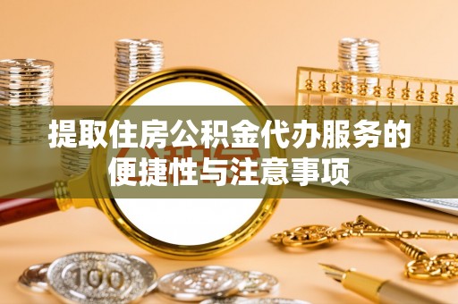夷陵提取住房公积金代办服务的便捷性与注意事项