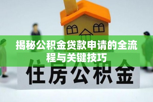 夷陵揭秘公积金贷款申请的全流程与关键技巧