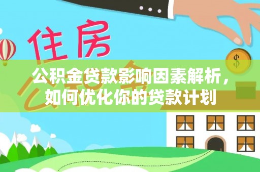 夷陵公积金贷款影响因素解析，如何优化你的贷款计划