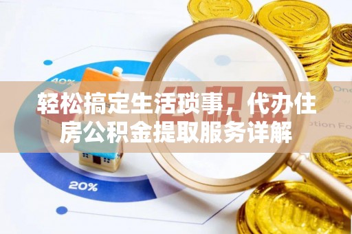 夷陵轻松搞定生活琐事，代办住房公积金提取服务详解
