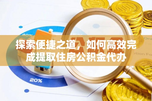 夷陵探索便捷之道，如何高效完成提取住房公积金代办