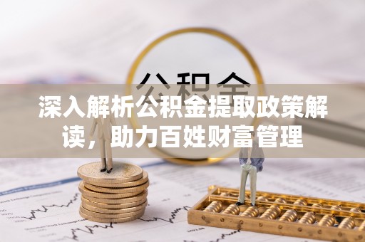 夷陵深入解析公积金提取政策解读，助力百姓财富管理