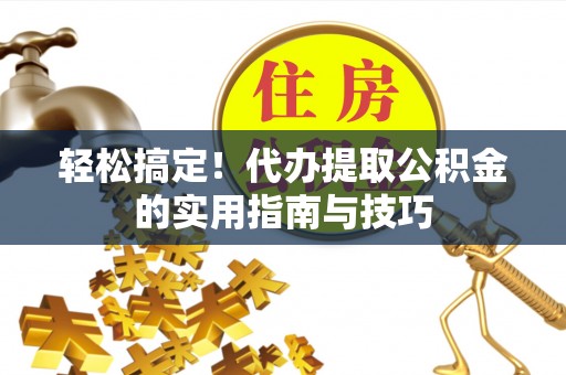 夷陵轻松搞定！代办提取公积金的实用指南与技巧