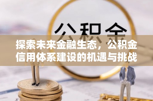 夷陵探索未来金融生态，公积金信用体系建设的机遇与挑战