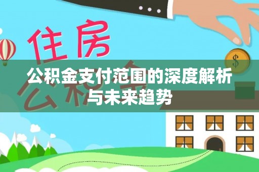 夷陵公积金支付范围的深度解析与未来趋势
