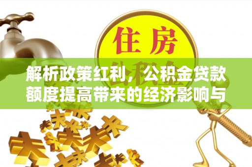 夷陵解析政策红利，公积金贷款额度提高带来的经济影响与生活改变