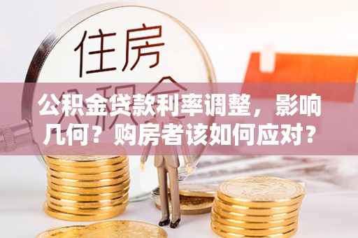夷陵公积金贷款利率调整，影响几何？购房者该如何应对？