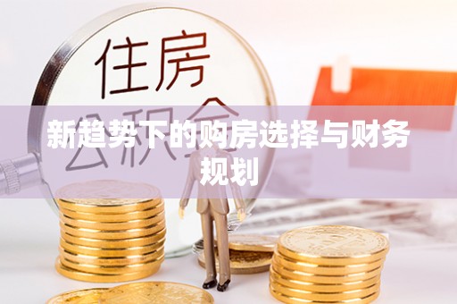 夷陵新趋势下的购房选择与财务规划