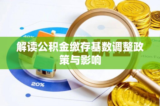 夷陵解读公积金缴存基数调整政策与影响