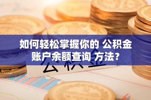夷陵如何轻松掌握你的 公积金账户余额查询 方法？