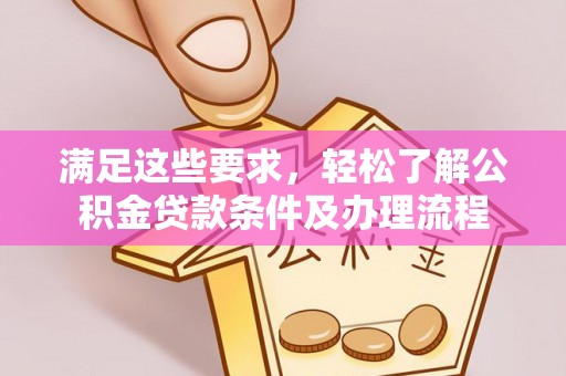 夷陵满足这些要求，轻松了解公积金贷款条件及办理流程