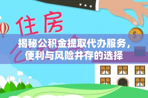 夷陵揭秘公积金提取代办服务，便利与风险并存的选择