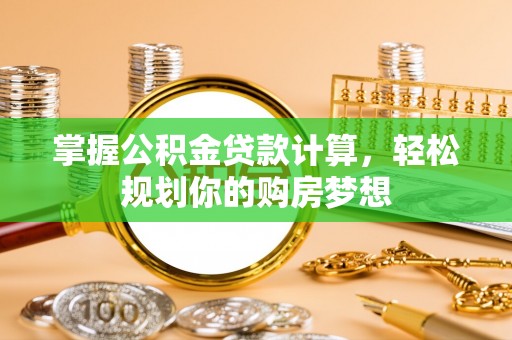 夷陵掌握公积金贷款计算，轻松规划你的购房梦想