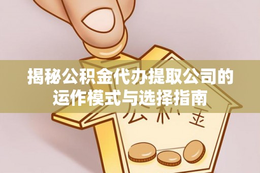夷陵揭秘公积金代办提取公司的运作模式与选择指南