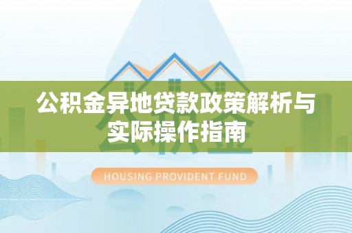 夷陵公积金异地贷款政策解析与实际操作指南