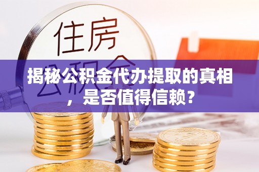 夷陵揭秘公积金代办提取的真相，是否值得信赖？
