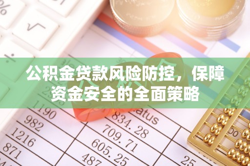 夷陵公积金贷款风险防控，保障资金安全的全面策略