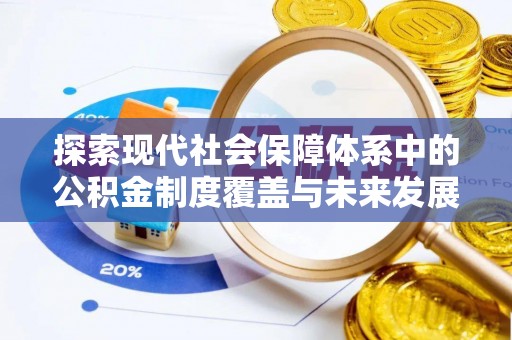 夷陵探索现代社会保障体系中的公积金制度覆盖与未来发展