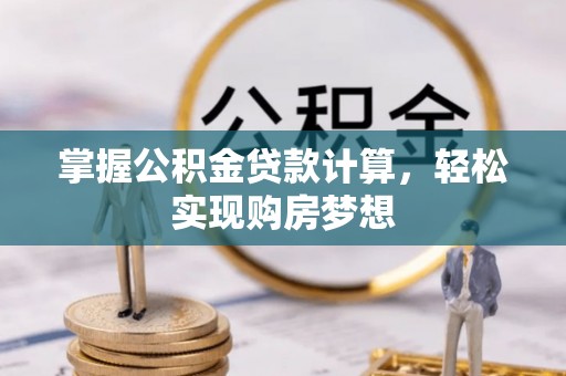 夷陵掌握公积金贷款计算，轻松实现购房梦想
