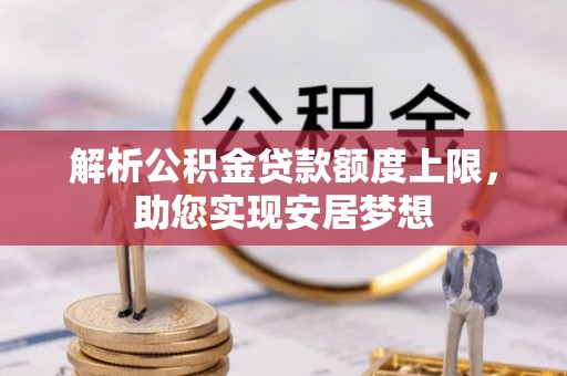 夷陵解析公积金贷款额度上限，助您实现安居梦想