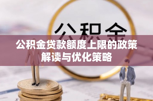 夷陵公积金贷款额度上限的政策解读与优化策略