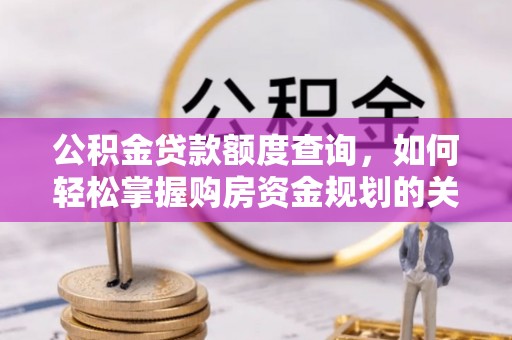 夷陵公积金贷款额度查询，如何轻松掌握购房资金规划的关键