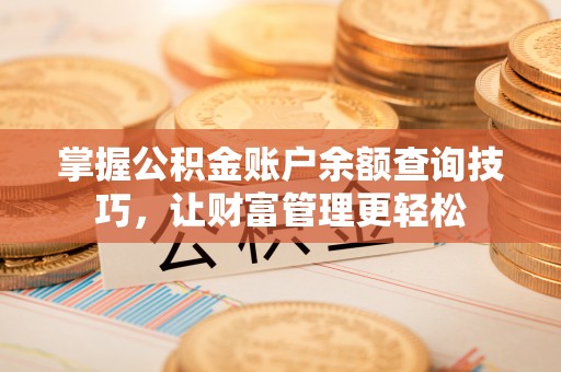 夷陵掌握公积金账户余额查询技巧，让财富管理更轻松