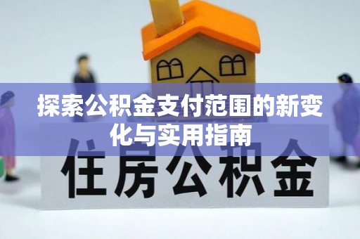 夷陵探索公积金支付范围的新变化与实用指南