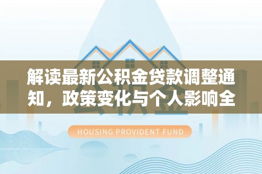 夷陵解读最新公积金贷款调整通知，政策变化与个人影响全解析