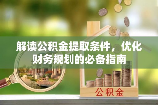 夷陵解读公积金提取条件，优化财务规划的必备指南