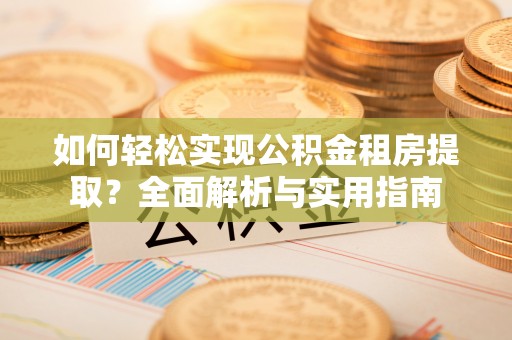 夷陵如何轻松实现公积金租房提取？全面解析与实用指南