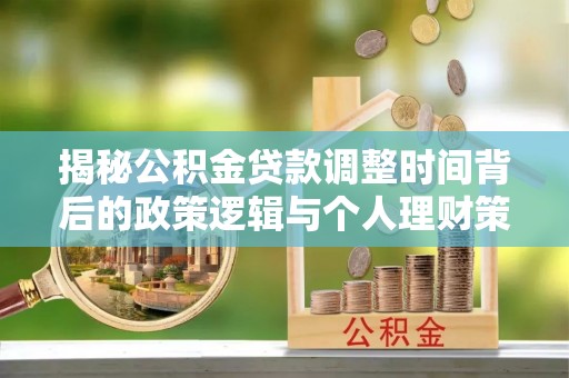 夷陵揭秘公积金贷款调整时间背后的政策逻辑与个人理财策略