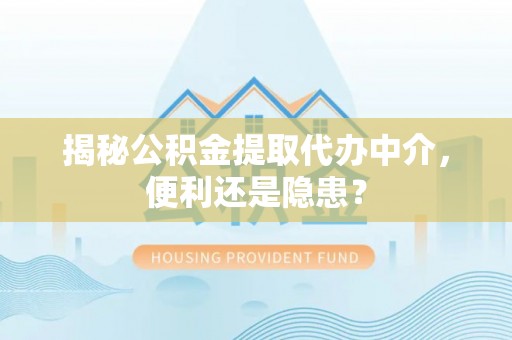 夷陵揭秘公积金提取代办中介，便利还是隐患？