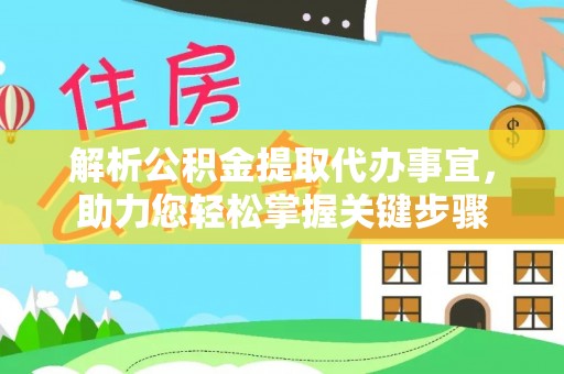 夷陵解析公积金提取代办事宜，助力您轻松掌握关键步骤