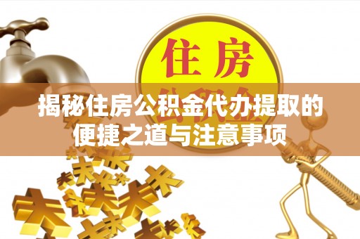 夷陵揭秘住房公积金代办提取的便捷之道与注意事项