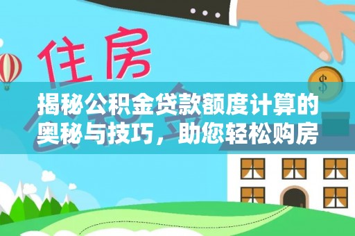夷陵揭秘公积金贷款额度计算的奥秘与技巧，助您轻松购房